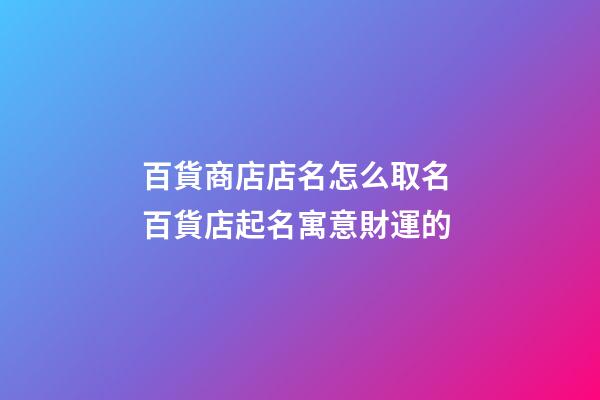 百貨商店店名怎么取名 百貨店起名寓意財運的-第1張-店鋪起名-玄機派